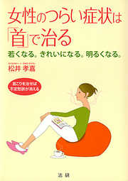 女性のつらい症状は「首」で治る : 若くなる。きれいになる。明るくなる。 首こりを治せば不定愁訴が消える