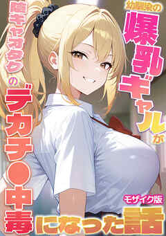 幼馴染の爆乳ギャルが陰キャオタクのデカチ●中毒になった話 モザイク版
