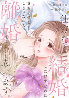 【期間限定　試し読み増量版】仕方なく結婚したはずなのに貴方を愛してしまったので離婚しようと思います。【電子単行本版】