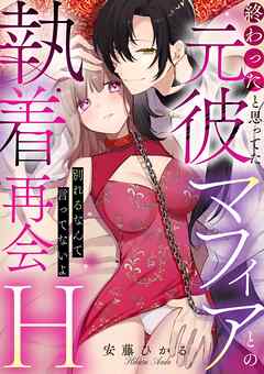終わったと思ってた元彼マフィアとの執着再会H～別れるなんて言ってないよ～