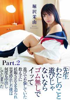 『先生わたしのこと遊びじゃないならゴム無しでイッて』遊びで不倫していた教え子に妊娠SEXを迫られ思考停止した僕は何度も中出ししてしまった 堀沢茉由 part2