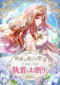 世界を救った聖女ですが、その執着はお断りします 第17話【タテヨミ】