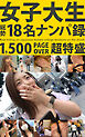 女子大生 総勢18名ナンパ録 1，500 PAGE OVER 超特盛