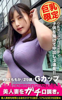 【巨乳限定】美人妻をガチ口説き。 VOL.2 ももか/29歳/Gカップ