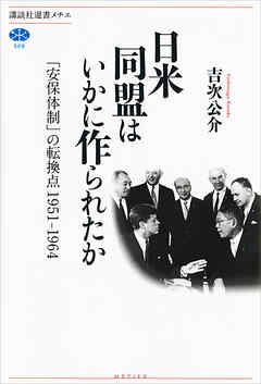 日米同盟はいかに作られたか　「安保体制」の転換点　１９５１－１９６４