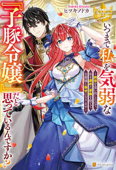 【期間限定　試し読み増量版】いつまで私を気弱な『子豚令嬢』だと思っているんですか？　～前世を思い出したので、私を虐めた家族を捨てて公爵様と幸せになります～