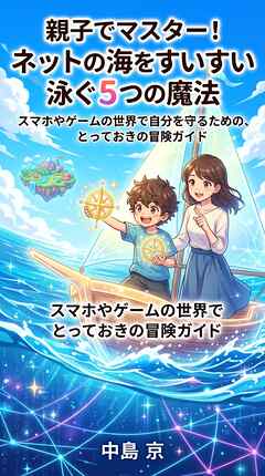 親子でマスター！ ネットの海をすいすい泳ぐ5つの魔法 スマホやゲームの世界で自分を守るための、とっておきの冒険ガイド