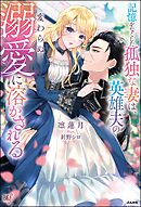 記憶をなくした孤独な妻は、英雄夫の変わらぬ溺愛に溶かされる 【電子限定SS付】
