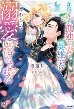 【無料試し読み版】記憶をなくした孤独な妻は、英雄夫の変わらぬ溺愛に溶かされる 【電子限定SS付】