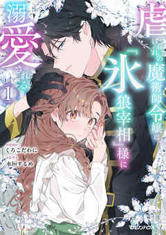 【期間限定　試し読み増量版】虐げられの魔術師令嬢は、『氷狼宰相』様に溺愛される