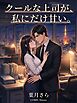クールな上司が、私にだけ甘い。