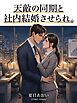 天敵の同期と社内結婚させられ。