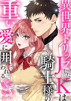【期間限定　無料お試し版】異世界トリップしたJKは騎士様の重い愛に囲われる 第1話