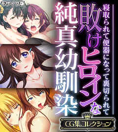 敗けヒロインな純真幼馴染 ～寝取られて便器になって裏切られて～【CG集コレクション】 モザイク版