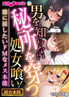 男を知らない秘所を穿つ処女喰い！ ～雄に屈したいドMなメス本能～【超合本シリーズ】 モザイク版