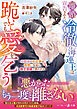 【期間限定　試し読み増量版】離婚宣告された冷徹海運王は跪いてでも愛を乞う～幼馴染の初恋妻は両想いを知り、極甘復縁で囲われる～