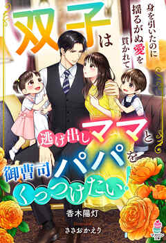 双子は逃げ出しママと御曹司パパをくっつけたい！～身を引いたのに揺るがぬ愛を貫かれて～