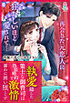 【期間限定　試し読み増量版】執愛隠した策士な御曹司は偽装婚約で激情露わに囲い堕とす