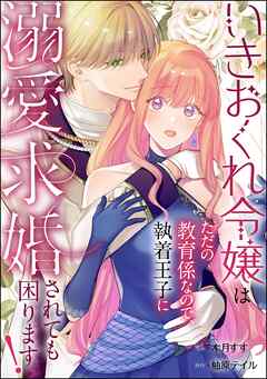 いきおくれ令嬢はただの教育係なので、執着王子に溺愛求婚されても困ります！（単話版）