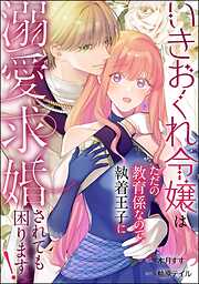 いきおくれ令嬢はただの教育係なので、執着王子に溺愛求婚されても困ります！（単話版）