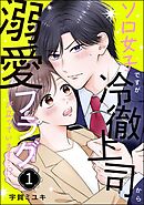 ソロ女子ですが冷徹上司から溺愛フラグが立っています…！？