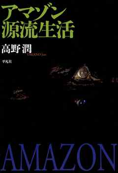 アマゾン源流生活 - 高野潤 - 小説・無料試し読みなら、電子書籍・コミックストア ブックライブ