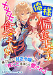 俺様偏食王子は×××を食べたい ～魔力ゼロの貧乏令嬢は夜ごと美味しく愛される～