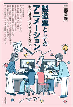 製造業としてのアニメーション　制作現場は何を守ってきたのか