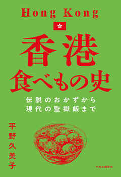香港食べもの史　伝説のおかずから現代の監獄飯まで