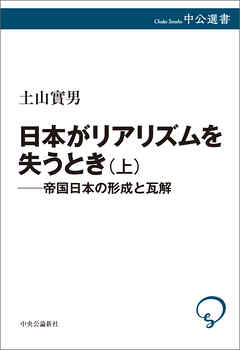 日本がリアリズムを失うとき　上　帝国日本の形成と瓦解