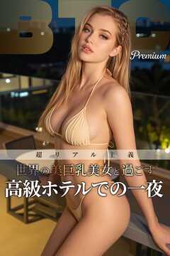 超リアル主義 世界の美巨乳美女と過ごす高級ホテルでの一夜【BigTitsClub】【vol.134】