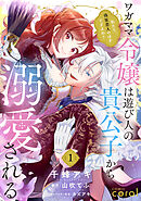 【期間限定　無料お試し版】ワガママ令嬢は遊び人の貴公子から溺愛される　～私たち、偽装恋人のはずですよね？～（単話版）