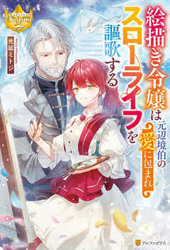 【期間限定　試し読み増量版】絵描き令嬢は元辺境伯の愛に包まれスローライフを謳歌する