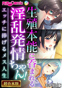 生殖本能に呑まれる淫乱発情ちゃん！ ～エッチに捧げるメス人生～【超合本シリーズ】 モザイク版