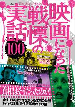 映画になった戦慄の実話１００――劇中では描かれなかった本当の動機　犯行の詳細、事件関係者のその後