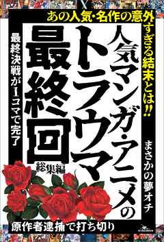 人気マンガ・アニメのトラウマ最終回 総集編――「原作者逮捕で打ち切り」「最終決戦が１コマで完了」「まさかの夢オチ」
