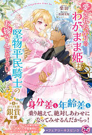 愛されたがりのわがまま姫は堅物平民騎士のお嫁さんになりたい【特典SS・電子限定SS付】【イラスト付】【電子限定描き下ろしイラスト＆著者直筆コメント入り】