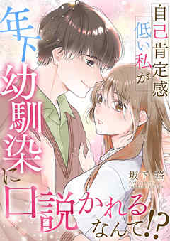 自己肯定感低い私が年下幼馴染に口説かれるなんて！？【合冊版】