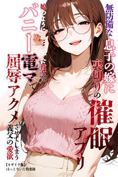 無防備な息子の嫁に裏切りの催眠アプリ・娘のように思っていた彼女をバニー電マで屈辱アクメさせてしまう義父の愛欲【モザイク版】