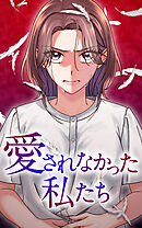 【期間限定　無料お試し版】愛されなかった私たち【タテヨミ】