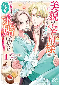 【期間限定　試し読み増量版】美貌の宰相様がまったく乗り気でなかったので、好き勝手したら、なぜか求婚されてしまった 溺愛とお菓子でお腹いっぱい