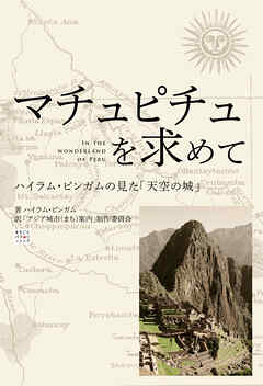 マチュピチュを求めて（In the Wonderland of Peru）　～ハイラム・ビンガムの見た「天空の城」