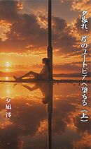 夕暮れ、君のユートピアへ堕ちる（上）