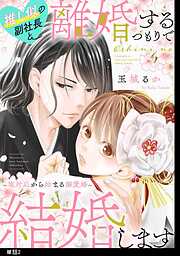 【期間限定　無料お試し版】推し似の副社長と離婚するつもりで結婚します～塩対応から始まる溺愛婚～【単話】