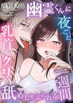 幽霊くんに夜ごと乳首とクリを舐めしゃぶられる一週間