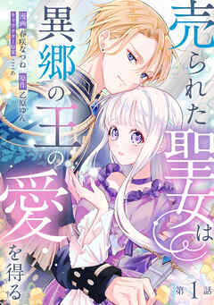 【期間限定　無料お試し版】売られた聖女は異郷の王の愛を得る