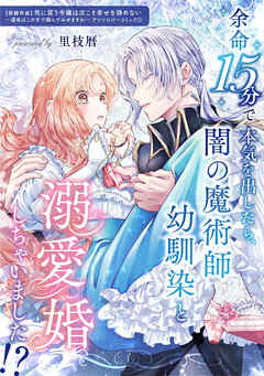 【期間限定　試し読み増量版】余命15分で本気を出したら、闇の魔術師幼馴染と溺愛婚しちゃいました！？