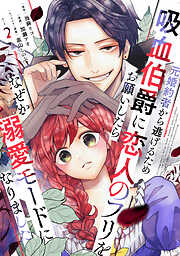 【期間限定　無料お試し版】元婚約者から逃げるため吸血伯爵に恋人のフリをお願いしたら、なぜか溺愛モードになりました