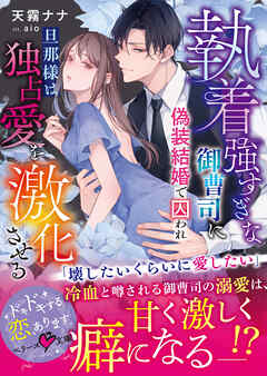 執着強すぎな御曹司に偽装結婚で囚われ――旦那様は独占愛を激化させる【SS付き】