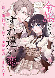 【期間限定　試し読み増量版】令嬢たちのすれ違い恋！ 一途な婚約者を疑う必要がありません！ アンソロジーコミック